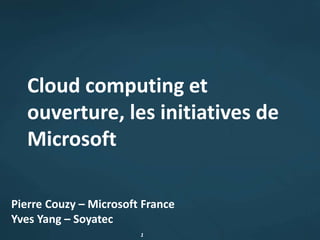 11
Cloud computing et
ouverture, les initiatives de
Microsoft
Pierre Couzy – Microsoft France
Yves Yang – Soyatec
 