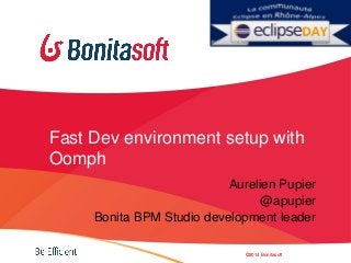 Fast Dev environment setup with
Oomph
Aurelien Pupier
@apupier
Bonita BPM Studio development leader
©2014 Bonitasoft
 