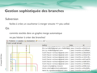 Distributed Version Control System DVCS: Système de gestion de version distribué/décentralisé voir aussi: Mercurial (Hg) & Bazaar (bzr) Chaque développeur a une copie complète du repository y compris tout l'historique du projet