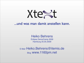 ...und was man damit anstellen kann.


               Heiko Behrens
              Eclipse DemoCamp 2009
                Hamburg 25.05.2009


   E-Mail   Heiko.Behrens@itemis.de
            Blog www.1160pm.net
 