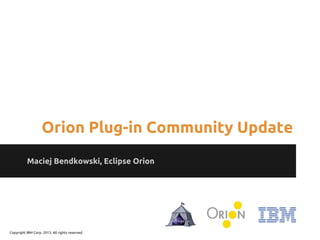 Maciej Bendkowski, Eclipse Orion
Orion Plug-in Community Update
Copyright IBM Corp. 2013. All rights reserved.
 