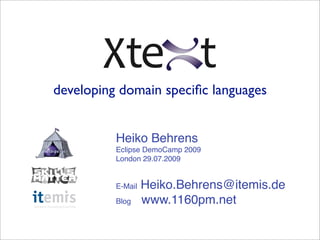 developing domain speciﬁc languages


          Heiko Behrens
          Eclipse DemoCamp 2009
          London 29.07.2009


          E-Mail   Heiko.Behrens@itemis.de
          Blog     www.1160pm.net
 