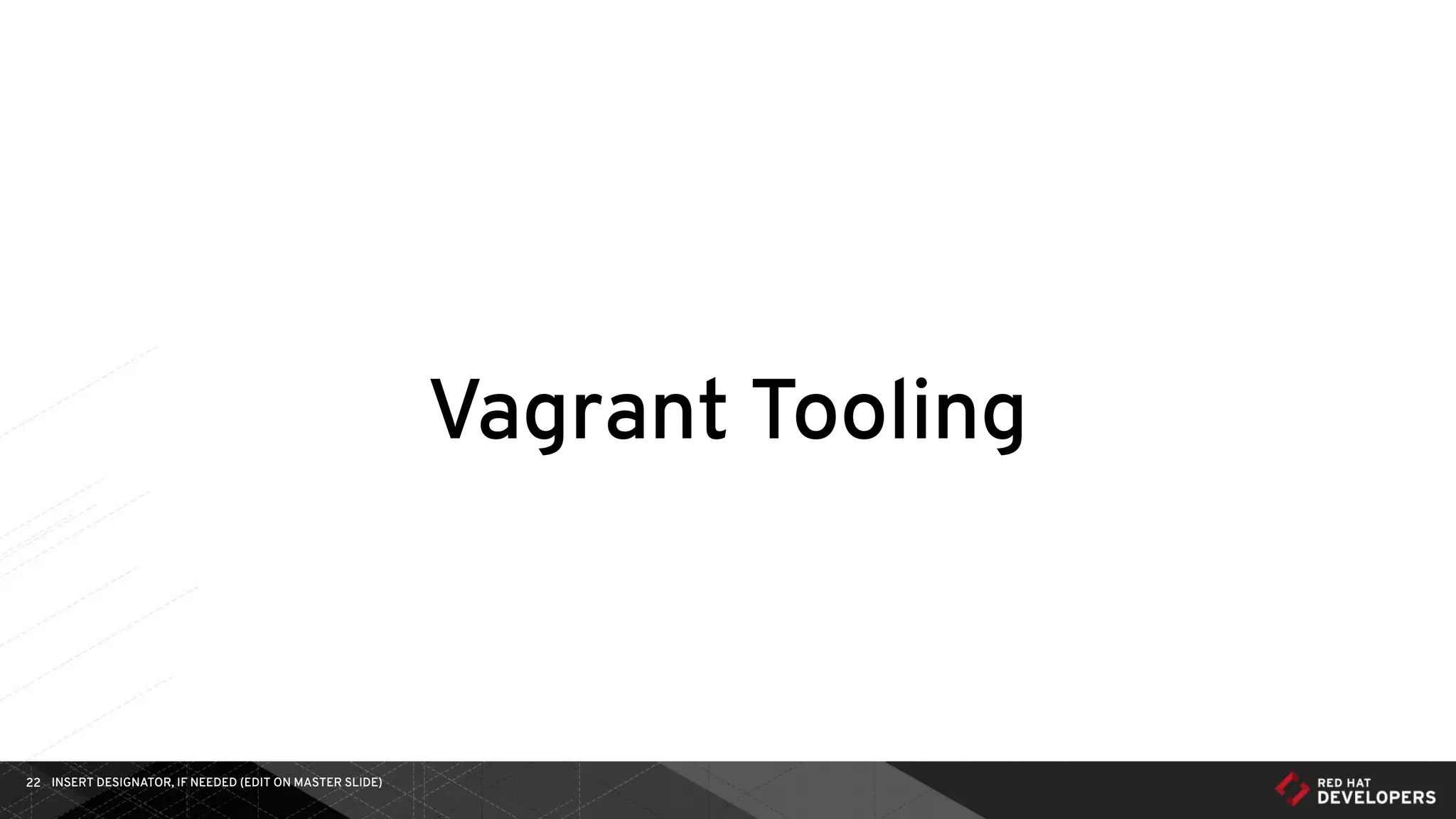 INSERT DESIGNATOR, IF NEEDED (EDIT ON MASTER SLIDE)22
Vagrant Tooling
 