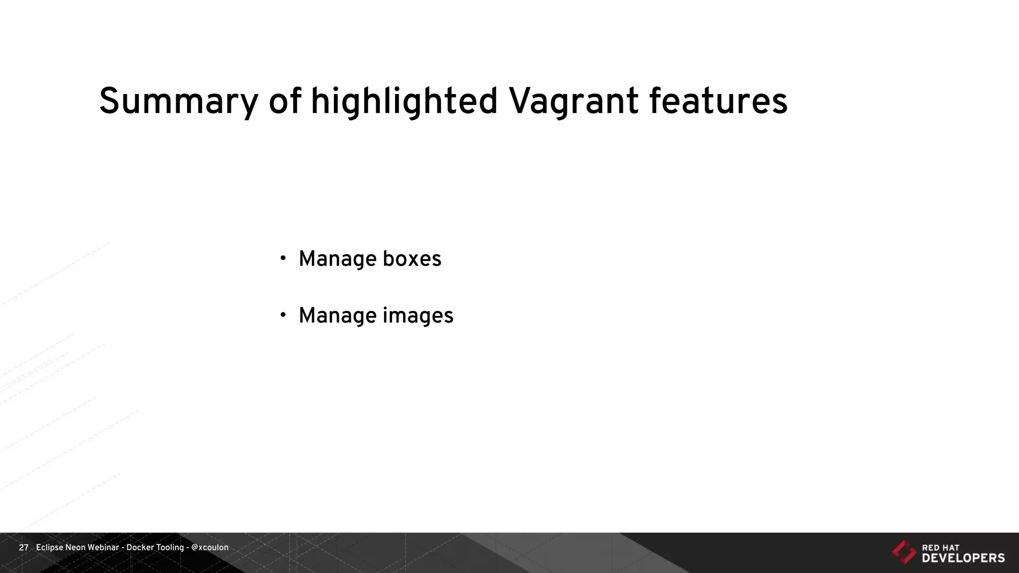 Eclipse Neon Webinar - Docker Tooling - @xcoulon27
Summary of highlighted Vagrant features
• Manage boxes
• Manage images
 