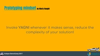 Prototyping mindset by Marty Haught
Invoke YAGNI whenever it makes sense, reduce the
complexity of your solution!
 