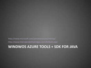 http://www.microsoft.com/windowsazure/interop/
http://www.interoperabilitybridges.com/Default.aspx

WINDWOS AZURE TOOLS + SDK FOR JAVA
 
