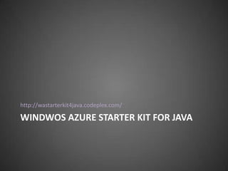 http://wastarterkit4java.codeplex.com/

WINDWOS AZURE STARTER KIT FOR JAVA
 