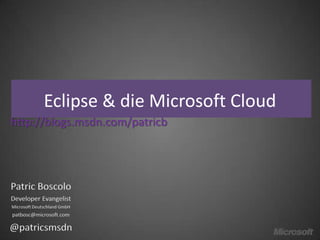 Eclipse & die Microsoft Cloud
http://blogs.msdn.com/patricb




Patric Boscolo
Developer Evangelist
Microsoft Deutschland GmbH
patbosc@microsoft.com

@patricsmsdn
 