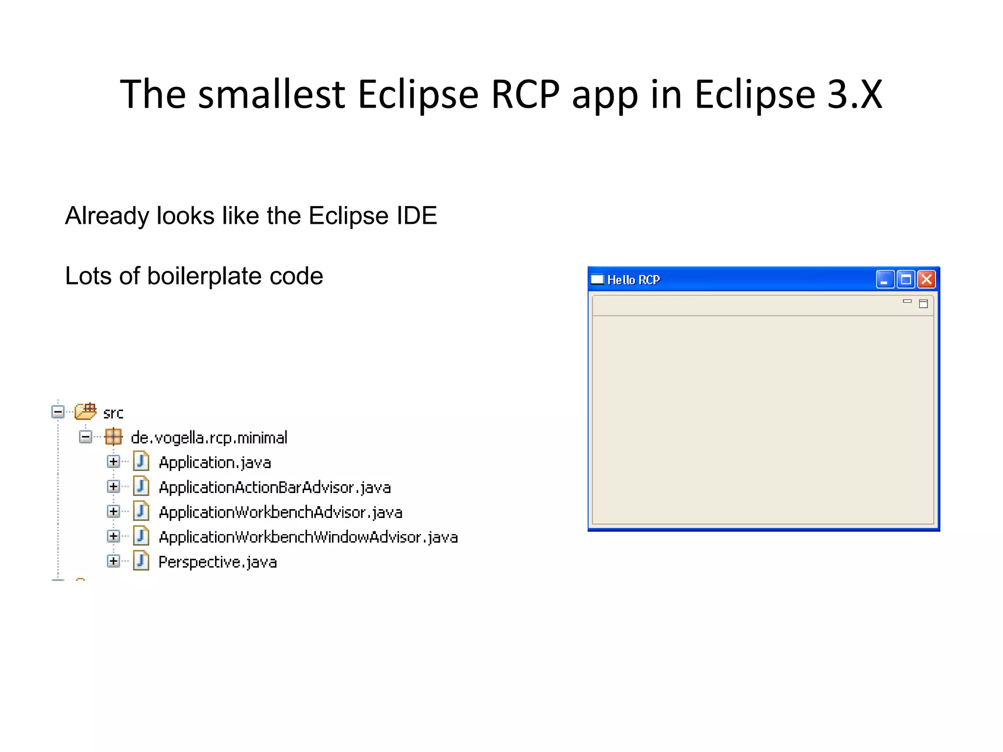 The smallest Eclipse RCP app in Eclipse 3.XAlready looks like the Eclipse IDELots of boilerplate code 
