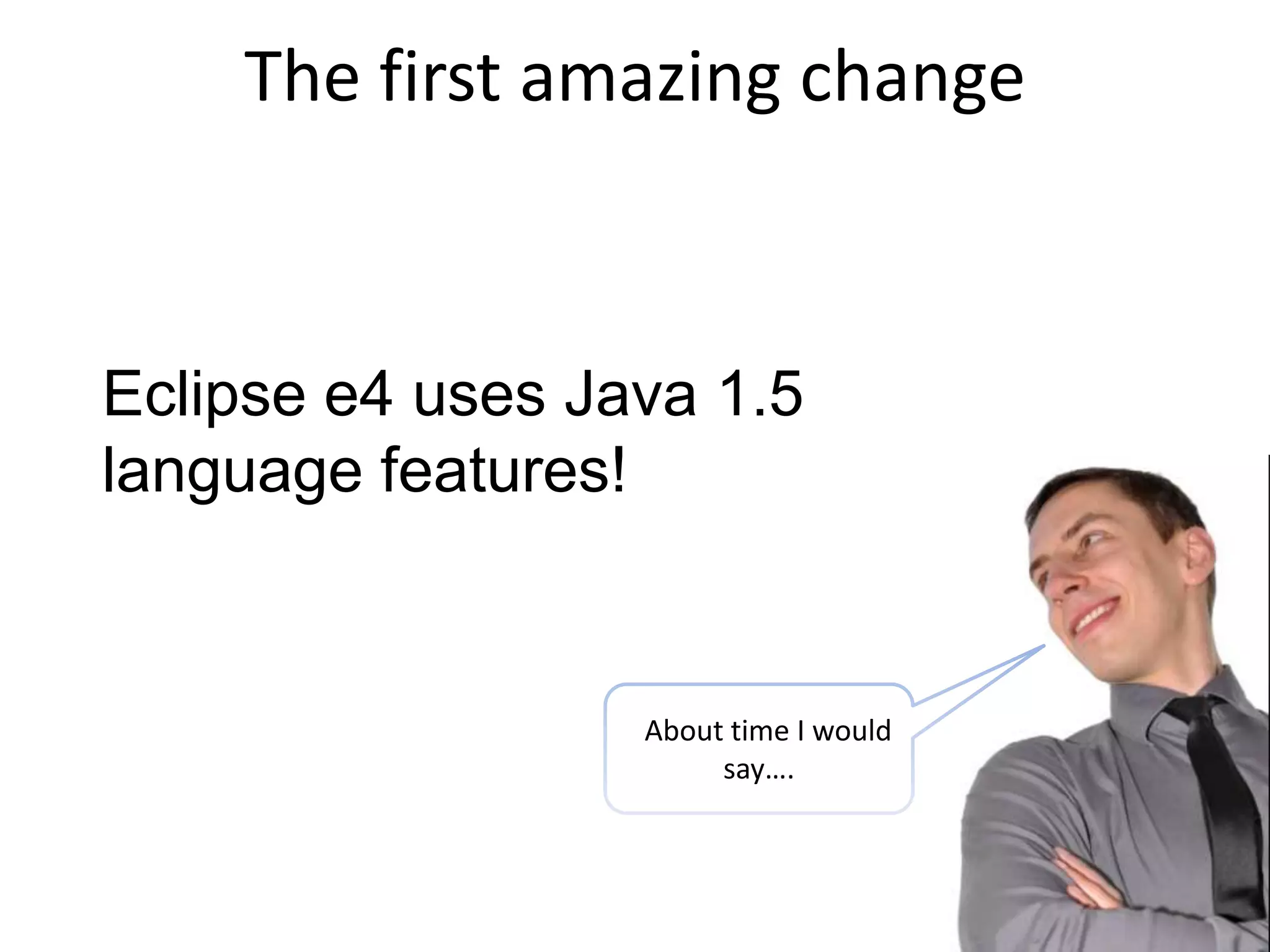 The first amazing change Eclipse e4 uses Java 1.5 language features!AAbout time I would say….