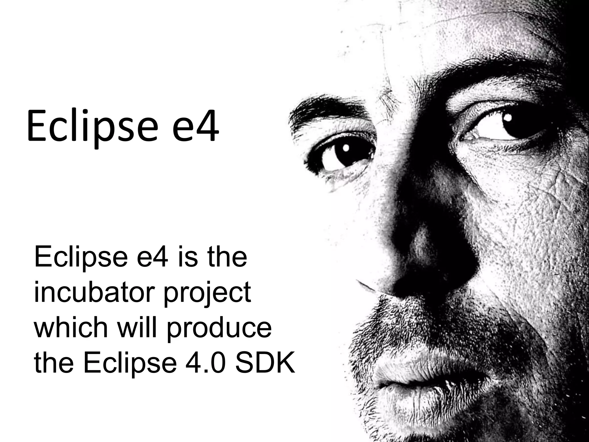 Eclipse e4Eclipse e4 is the incubator project which will produce the Eclipse 4.0 SDK 