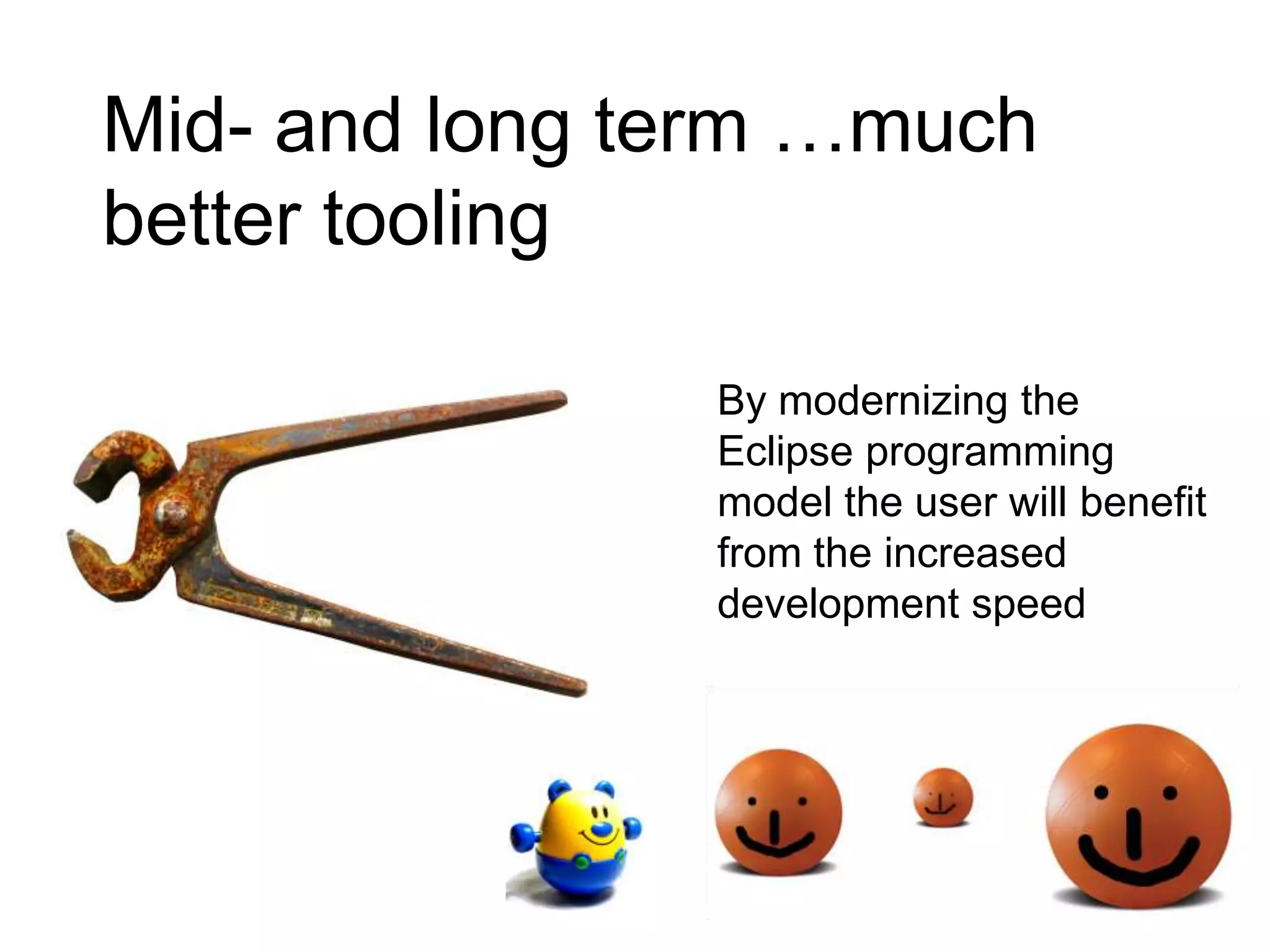 Mid- and long term …much better toolingBy modernizing the Eclipse programming model the user will benefit from the increased development speedOnly little things……