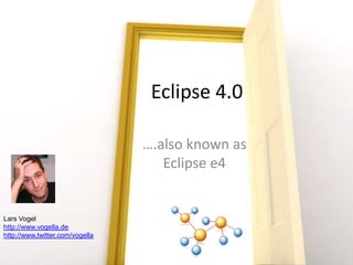 Eclipse 4.0 ,[object Object],….also known as Eclipse e4,[object Object],Lars Vogel,[object Object],http://www.vogella.de,[object Object],http://www.twitter.com/vogella,[object Object]