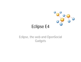 Eclipse E4

Eclipse, the web and OpenSocial
             Gadgets
 