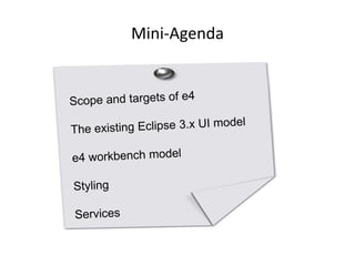 Mini-Agenda Scope and targets of e4The existing Eclipse 3.x UI modele4 workbench modelStylingServices
