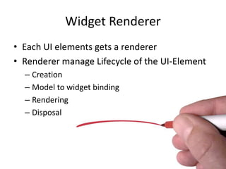 Widget RendererEach UI elements gets a renderer Renderer manage Lifecycle of the UI-ElementCreationModel to widget bindingRenderingDisposal