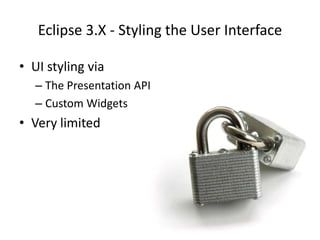 Eclipse 3.X - Styling the User InterfaceUI styling viaThe Presentation APICustom WidgetsVery limited