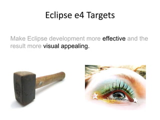 Eclipse e4 TargetsMake Eclipse development more effective and the result more visual appealing.