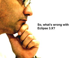 So, what’s wrong with Eclipse 3.X?