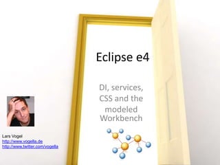 Eclipse e4 DI, services,  CSS and the  modeled Workbench Lars Vogel http://www.vogella.de http://www.twitter.com/vogella 