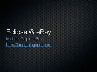 Eclipse @ eBay
Michael Galpin, eBay
http://fupeg.blogspot.com
 