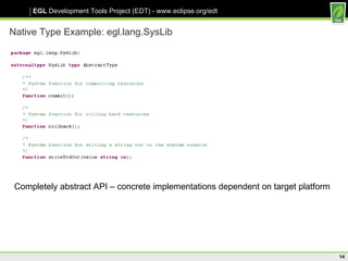 Native Type Example: egl.lang.SysLib Completely abstract API – concrete implementations dependent on target platform 