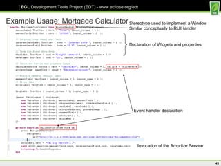 Example Usage: Mortgage Calculator Event handler declaration Stereotype used to implement a Window Similar conceptually to RUIHandler Invocation of the Amortize Service Declaration of Widgets and properties 