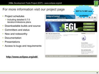 For more information visit our project page Project schedules Including detailed 0.7.0 iteration/milestone plans Downloadable builds and source Committers and status New and noteworthy Documentation Presentations Access to bugs and requirements http://www.eclipse.org/edt/  EDT 0.7.0 M1 now available! 