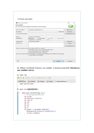 2.-Crear una clase
3.- Utilizar el método Scanner, sus variables y System.out.println (Introduzca
una cantidad entera)