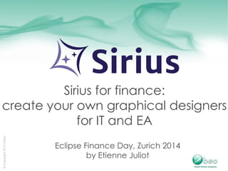 © Copyright 2013 Obeo 
Sirius for finance: 
create your own graphical designers 
for IT and EA 
Eclipse Finance Day, Zurich 2014 
by Etienne Juliot 
 