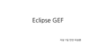 Eclipse GEF
지상 1팀 인턴 이상훈
 