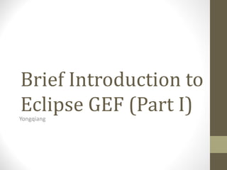 Brief Introduction to
Eclipse GEF (Part I)
Yongqiang
 