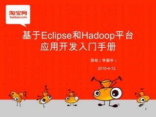基于Eclipse和Hadoop平台 应用开发入门手册 西铭（李振华） 2010-4-12 1 