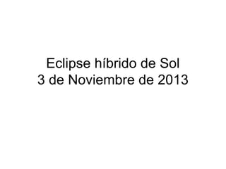 Eclipse híbrido de Sol
3 de Noviembre de 2013

 