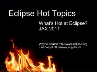 Eclipse Hot Topics What's Hot at Eclipse? JAX 2011 Wayne Beaton http://www.eclipse.org Lars Vogel http://www.vogella.de 