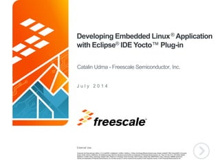 External Use
TM
Developing Embedded Linux® Application
with Eclipse® IDE Yocto™ Plug-in
J u l y 2 0 1 4
Catalin Udma - Freescale Semiconductor, Inc.
 