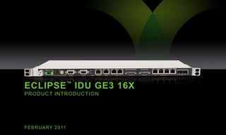 Eclipse™idu ge3 16X Product introduction FEBRUARY 2011 