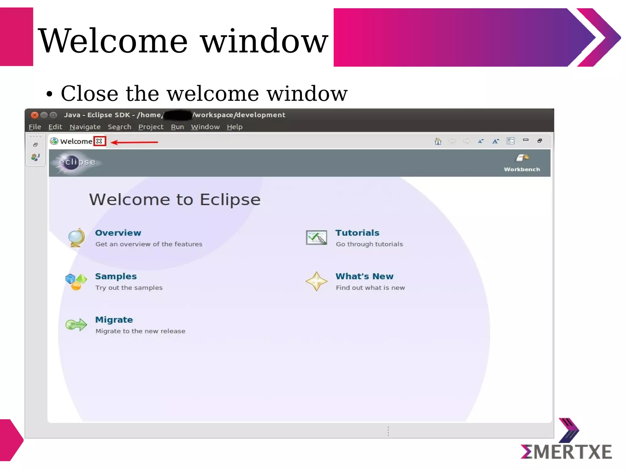 Welcome window
● Close the welcome window
 
