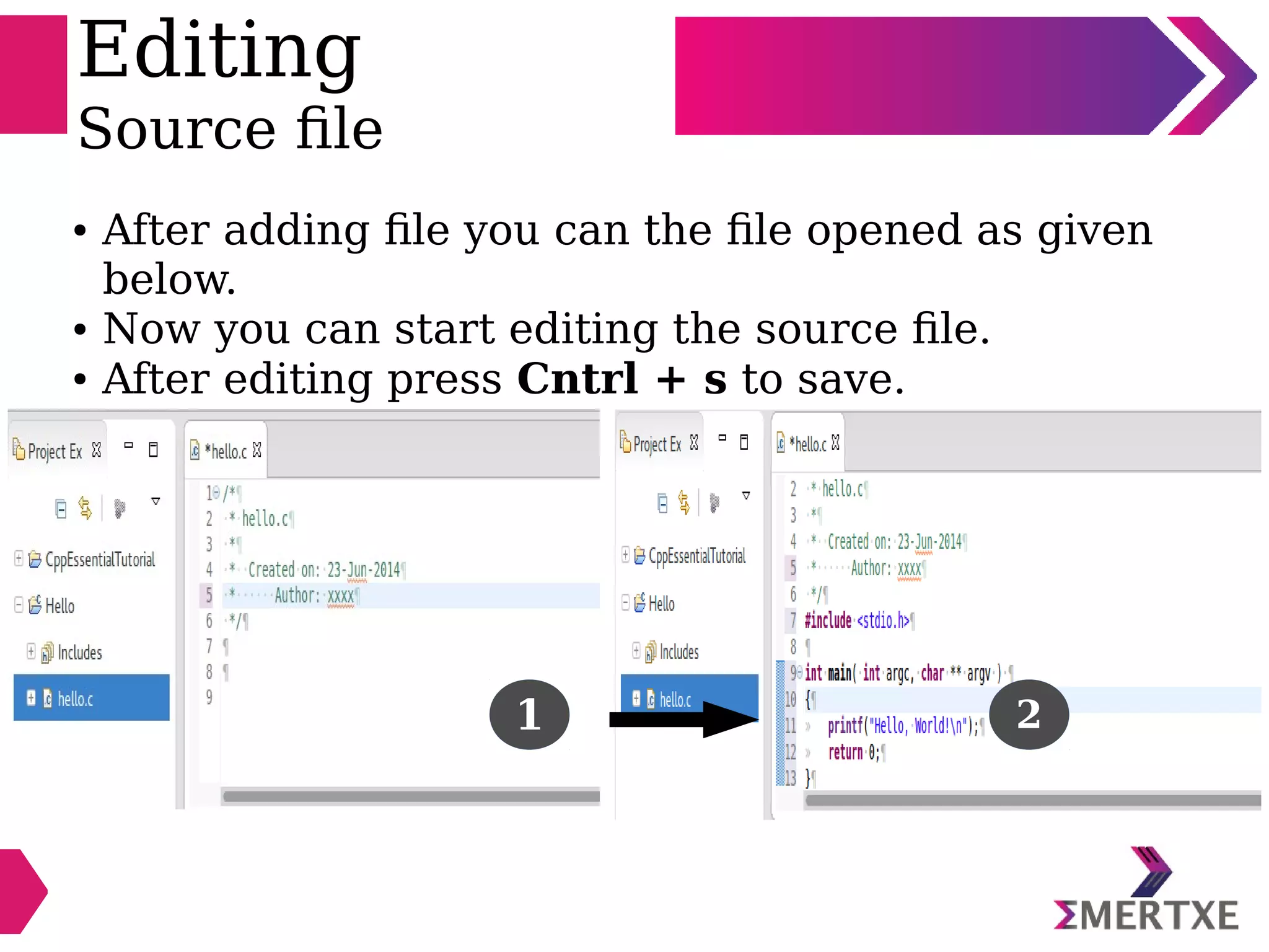 Editing
Source file
● After adding file you can the file opened as given
below.
● Now you can start editing the source file.
● After editing press Cntrl + s to save.
1 2
 
