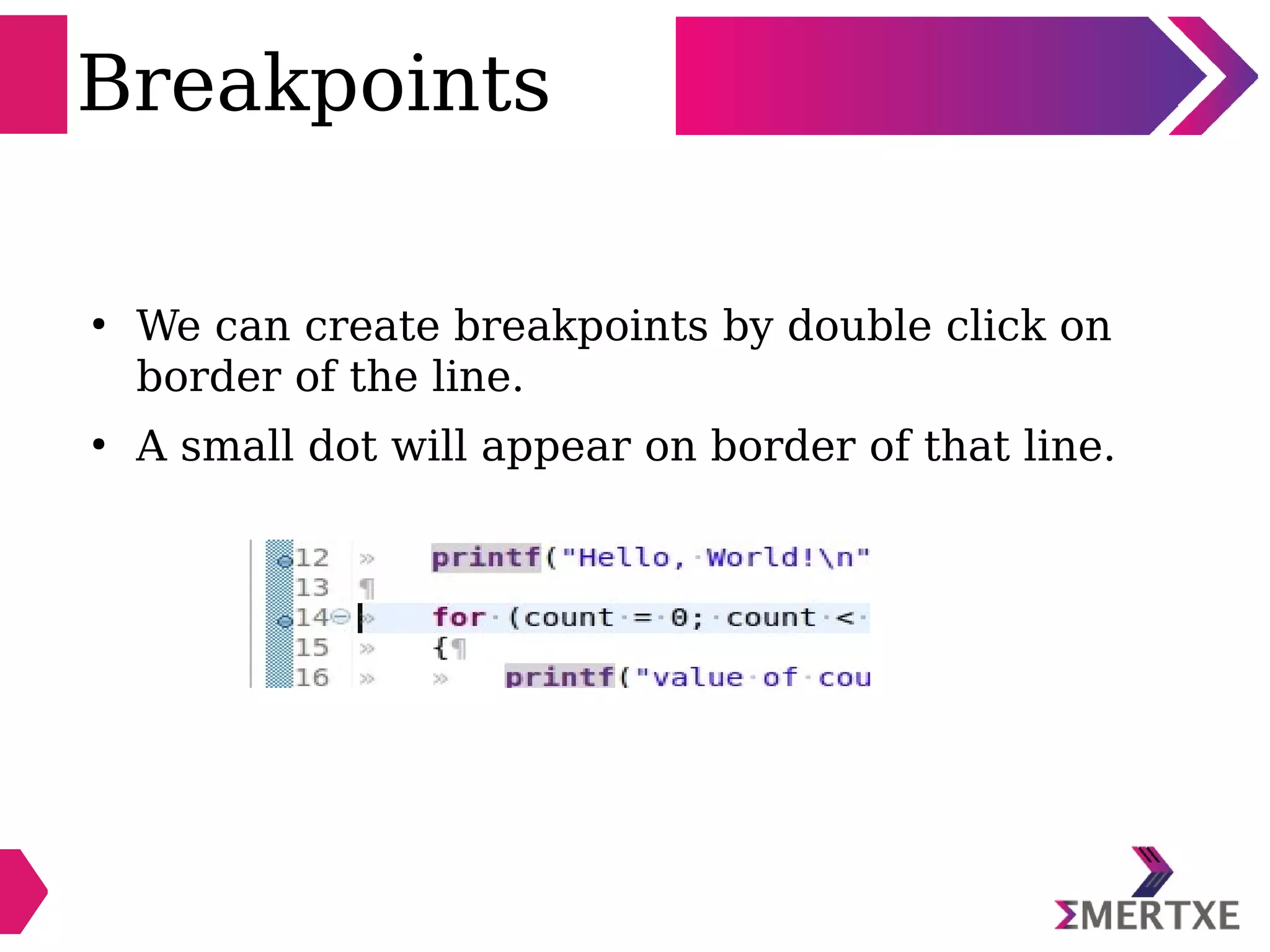 Breakpoints
●
We can create breakpoints by double click on
border of the line.
●
A small dot will appear on border of that line.
 