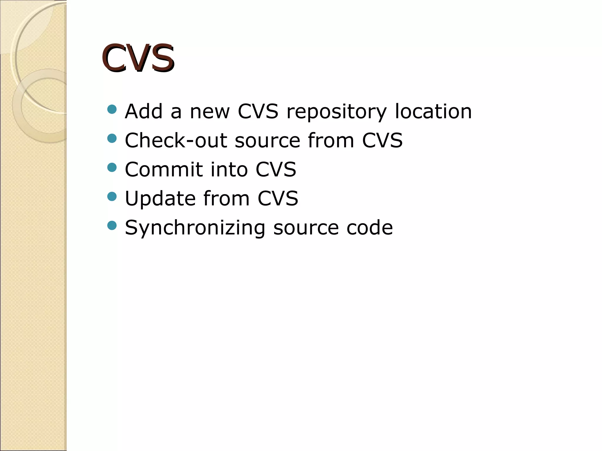 CVSCVS
Add a new CVS repository location
Check-out source from CVS
Commit into CVS
Update from CVS
Synchronizing source code