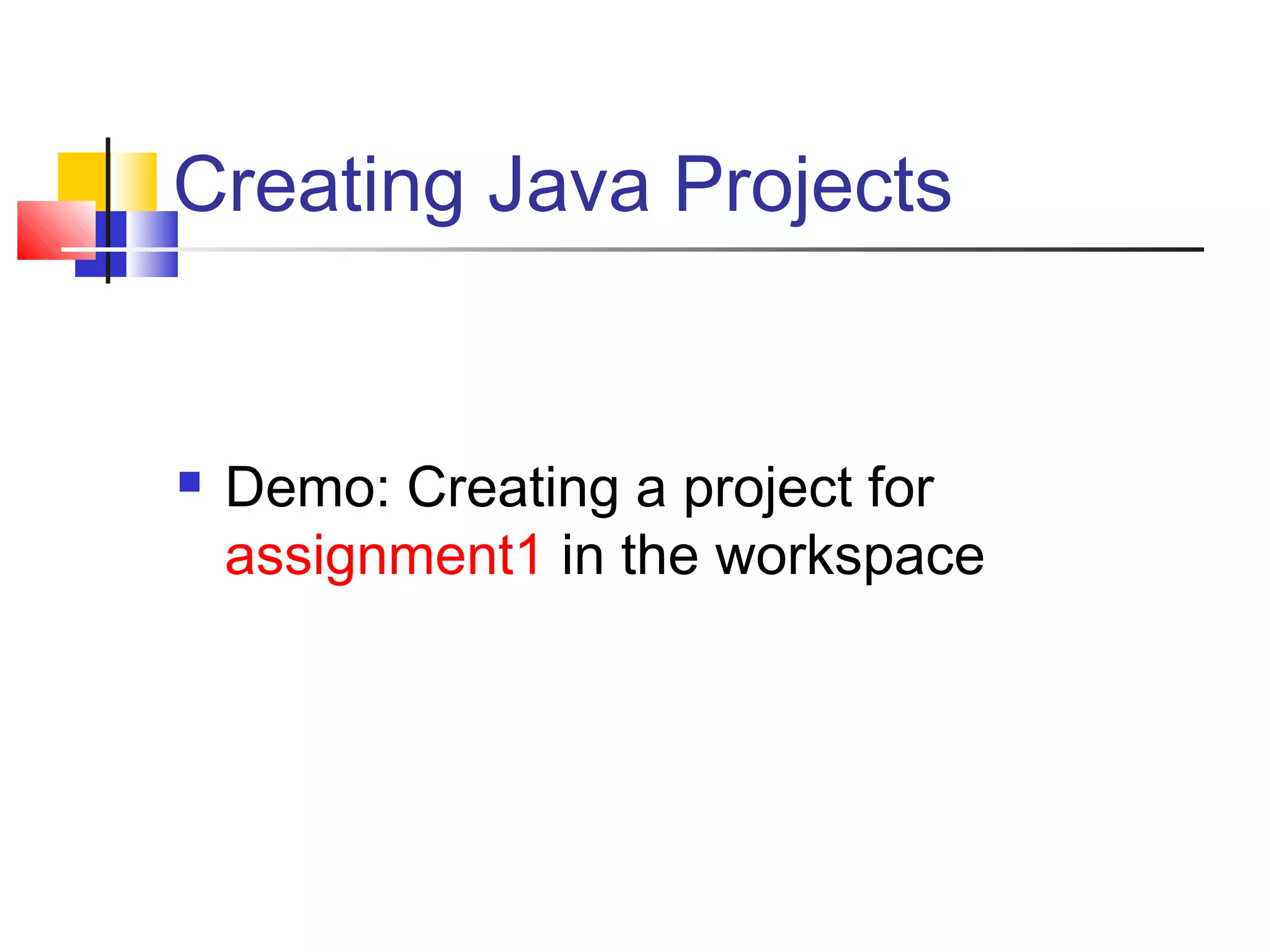 Creating Java Projects
 Demo: Creating a project for
assignment1 in the workspace
 