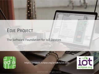 Eclipse IoT Day Grenoble 2016© IS2T S.A. 2016. All rights reserved.
EDJE PROJECT
The Software Foundation for IoT Devices
https://projects.eclipse.org/projects/iot.edje
 