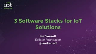 3 Software Stacks for IoT
Solutions
Ian Skerrett
Eclipse Foundation
@ianskerrett
 