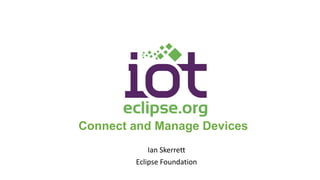 Connect and Manage Devices
Ian Skerrett
Eclipse Foundation
 