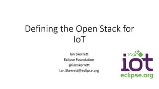 Defining the Open Stack for
IoT
Ian Skerrett
Eclipse Foundation
@ianskerrett
Ian.Skerrett@eclipse.org
 