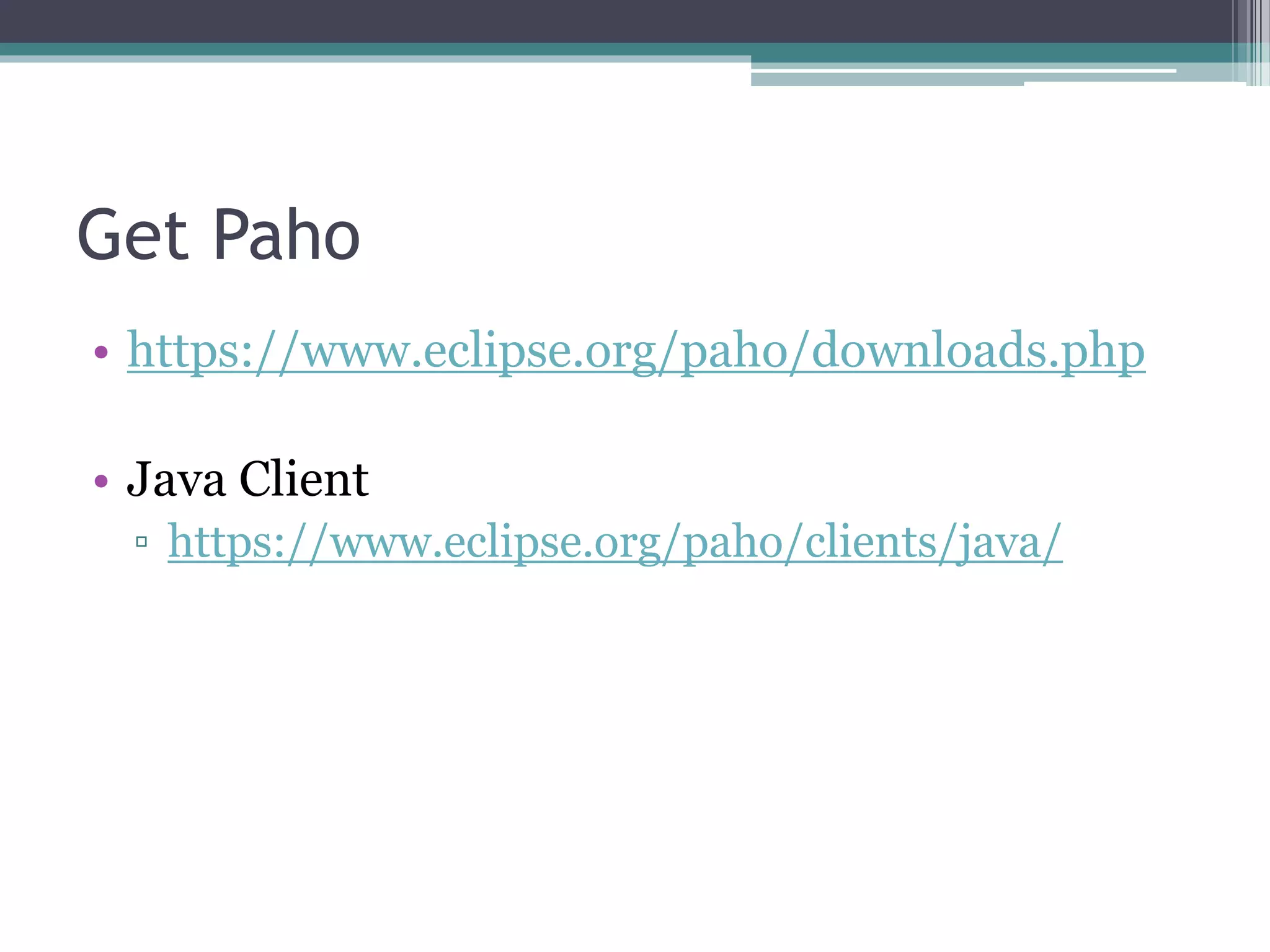 Get Paho
• https://www.eclipse.org/paho/downloads.php
• Java Client
▫ https://www.eclipse.org/paho/clients/java/
 