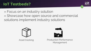 » Focus on an industry solution
» Showcase how open source and commercial
solutions implement industry solutions
IoT Testb...