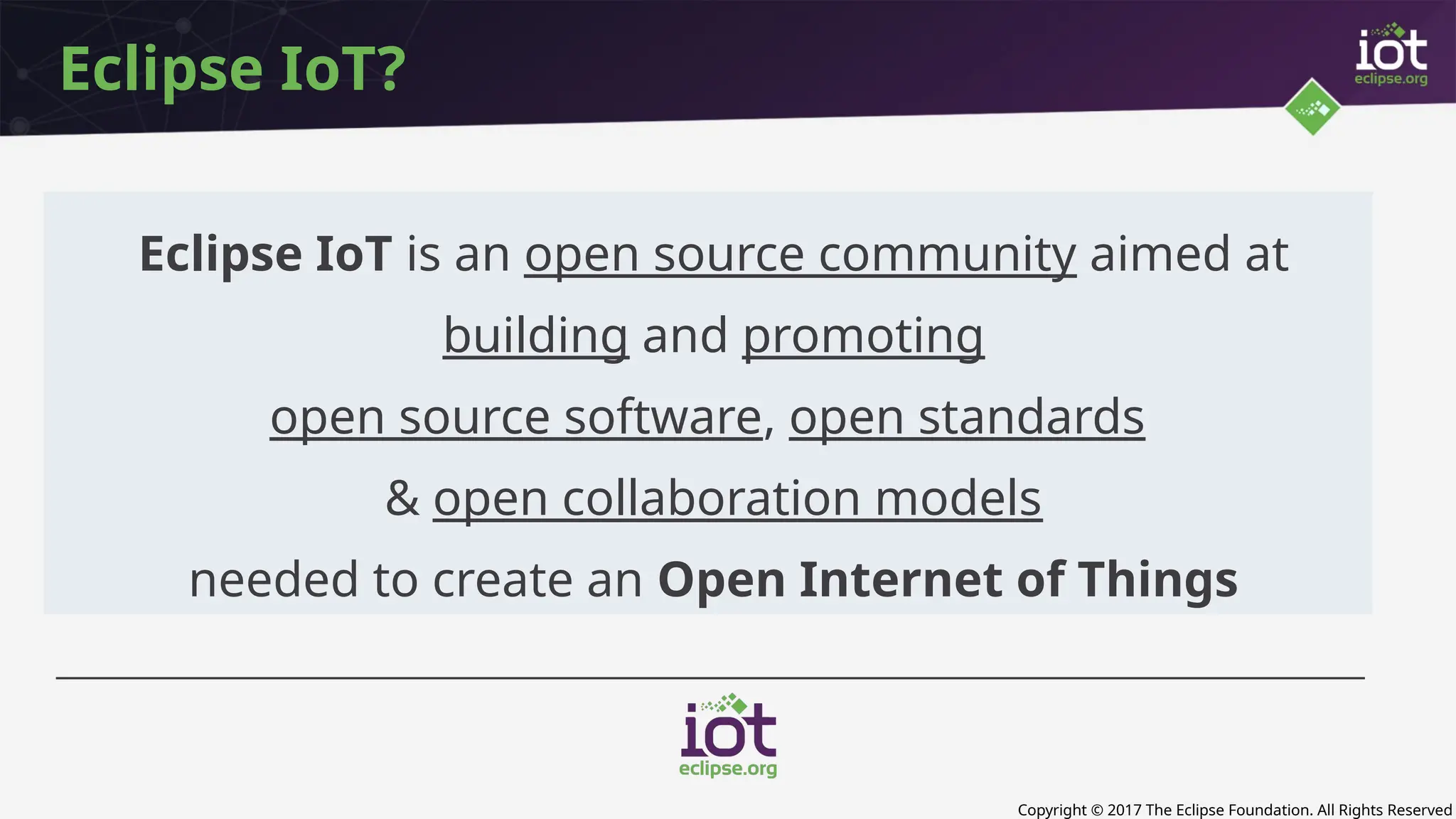 Copyright © 2017 The Eclipse Foundation. All Rights Reserved
Eclipse IoT?
Eclipse IoT is an open source community aimed at
building and promoting
open source software, open standards
& open collaboration models
needed to create an Open Internet of Things
 