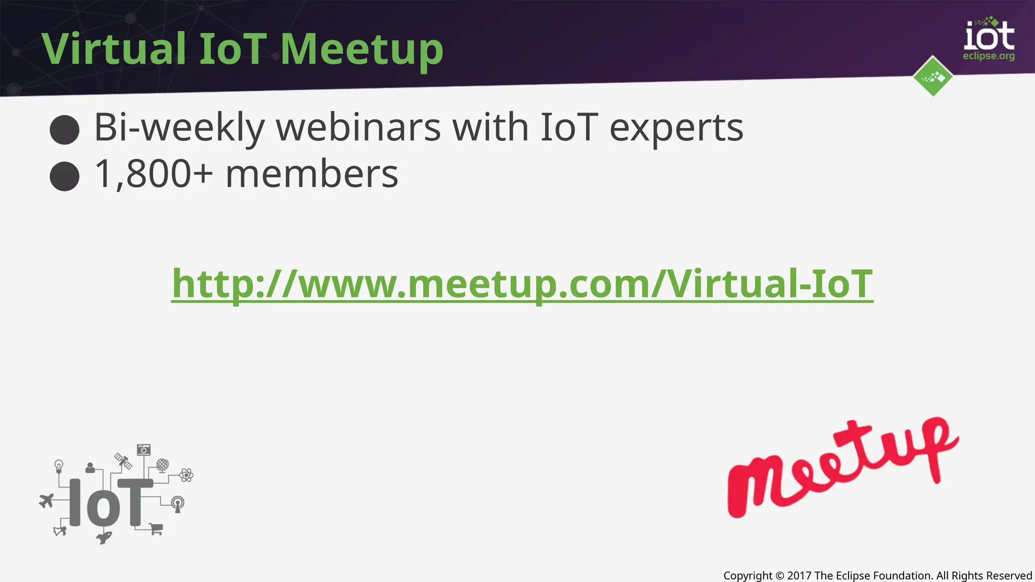 Copyright © 2017 The Eclipse Foundation. All Rights Reserved
Virtual IoT Meetup
● Bi-weekly webinars with IoT experts
● 1,800+ members
http://www.meetup.com/Virtual-IoT
 